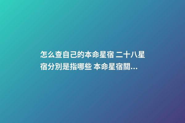 怎么查自己的本命星宿 二十八星宿分別是指哪些 本命星宿關系查詢，28星宿相互之間的關系-第1張-觀點-玄機派